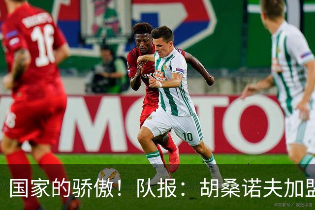 国家的骄傲！队报：胡桑诺夫加盟曼城后，足协官员送20万欧的奔驰